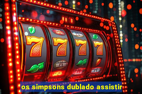 os simpsons dublado assistir